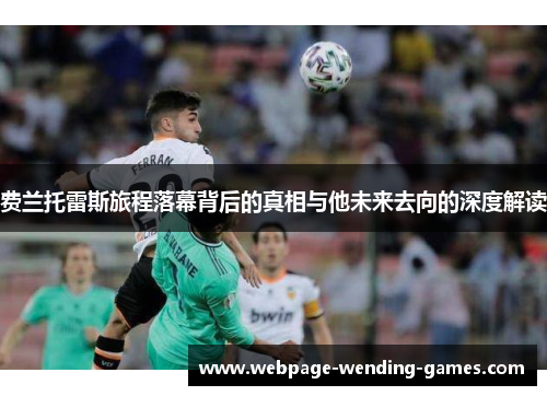 费兰托雷斯旅程落幕背后的真相与他未来去向的深度解读