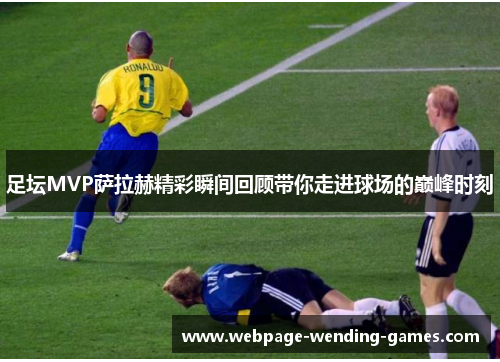 足坛MVP萨拉赫精彩瞬间回顾带你走进球场的巅峰时刻