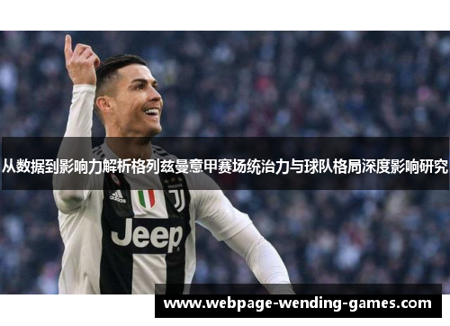 从数据到影响力解析格列兹曼意甲赛场统治力与球队格局深度影响研究